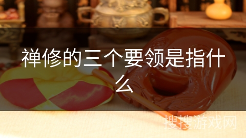 禅修的三个要领是指什么