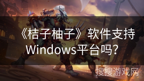 《桔子柚子》软件支持Windows平台吗？