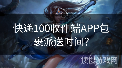 快递100收件端APP包裹派送时间？