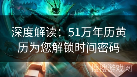 深度解读：51万年历黄历为您解锁时间密码