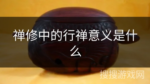 禅修中的行禅意义是什么