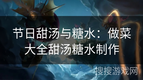 节日甜汤与糖水：做菜大全甜汤糖水制作