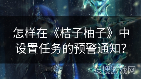 怎样在《桔子柚子》中设置任务的预警通知？