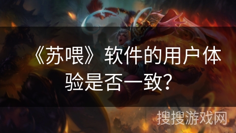 《苏喂》软件的用户体验是否一致？