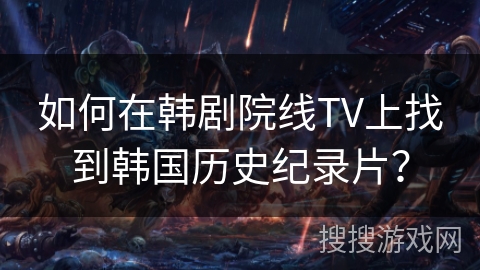 如何在韩剧院线TV上找到韩国历史纪录片？