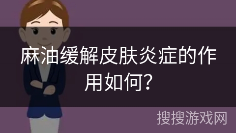 麻油缓解皮肤炎症的作用如何？