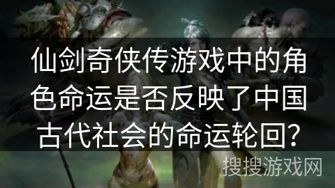 仙剑奇侠传游戏中的角色命运是否反映了中国古代社会的命运轮回？