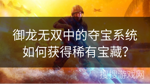 御龙无双中的夺宝系统如何获得稀有宝藏？