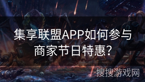 集享联盟APP如何参与商家节日特惠？