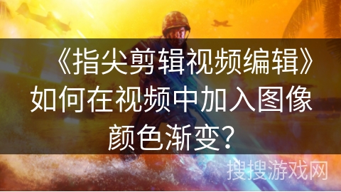 《指尖剪辑视频编辑》如何在视频中加入图像颜色渐变？