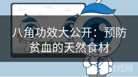 八角功效大公开：预防贫血的天然食材