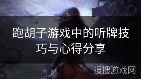 跑胡子游戏中的听牌技巧与心得分享