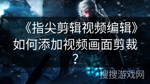 《指尖剪辑视频编辑》如何添加视频画面剪裁？