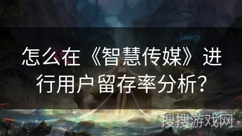 怎么在《智慧传媒》进行用户留存率分析？