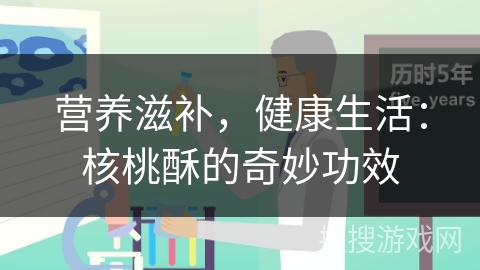营养滋补，健康生活：核桃酥的奇妙功效