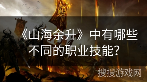 《山海余升》中有哪些不同的职业技能？