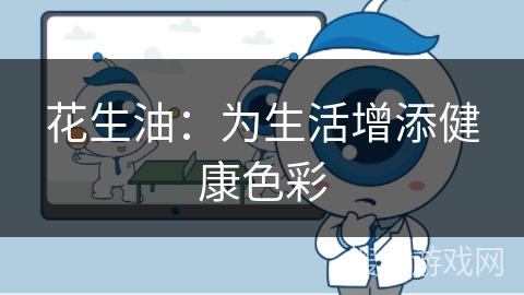 花生油：为生活增添健康色彩