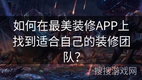 如何在最美装修APP上找到适合自己的装修团队？