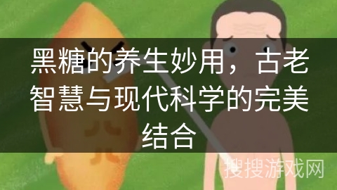 黑糖的养生妙用，古老智慧与现代科学的完美结合