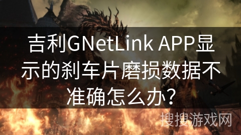 吉利GNetLink APP显示的刹车片磨损数据不准确怎么办？