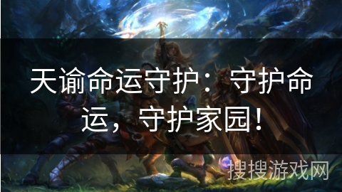 天谕命运守护：守护命运，守护家园！