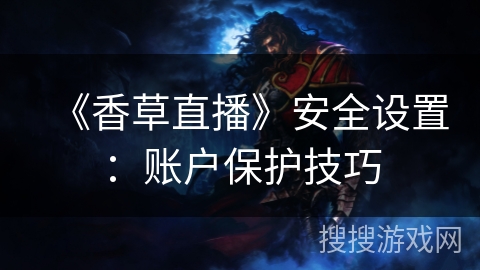《香草直播》安全设置：账户保护技巧