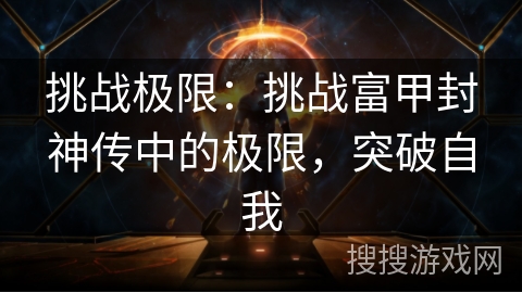 挑战极限：挑战富甲封神传中的极限，突破自我