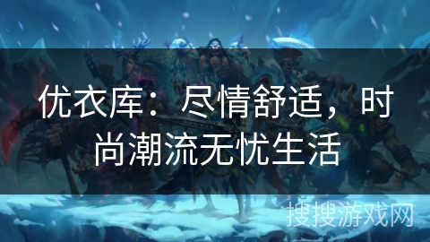 优衣库：尽情舒适，时尚潮流无忧生活