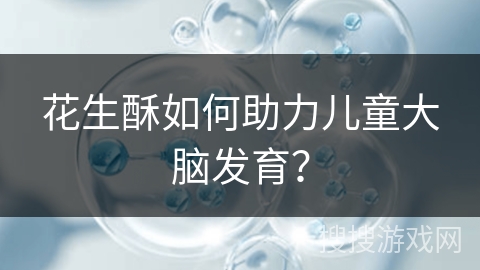 花生酥如何助力儿童大脑发育？