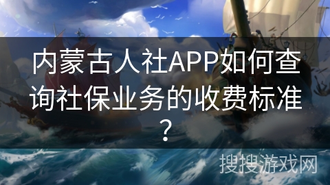 内蒙古人社APP如何查询社保业务的收费标准？