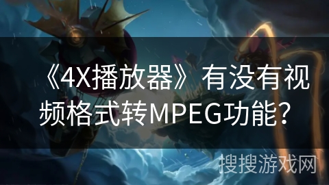 《4X播放器》有没有视频格式转MPEG功能？