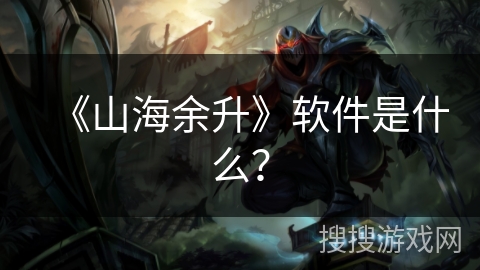 《山海余升》软件是什么？