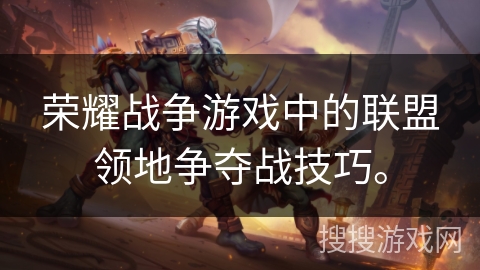 荣耀战争游戏中的联盟领地争夺战技巧。
