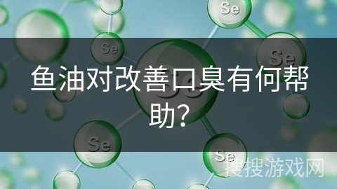 鱼油对改善口臭有何帮助？