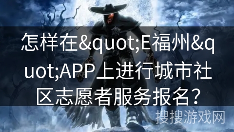 怎样在"E福州"APP上进行城市社区志愿者服务报名？