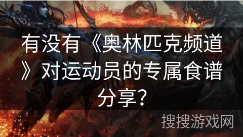 有没有《奥林匹克频道》对运动员的专属食谱分享？