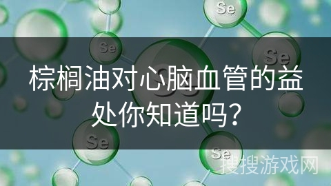 棕榈油对心脑血管的益处你知道吗？