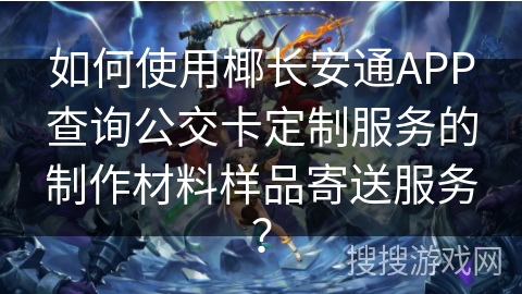 如何使用椰长安通APP查询公交卡定制服务的制作材料样品寄送服务？