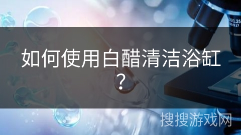 如何使用白醋清洁浴缸？