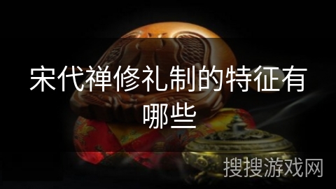 宋代禅修礼制的特征有哪些