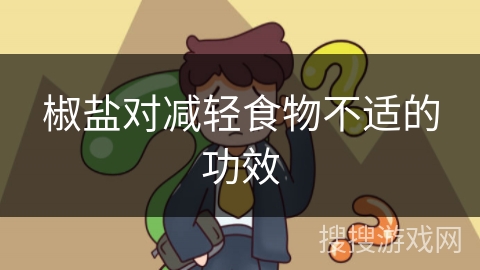 椒盐对减轻食物不适的功效