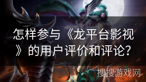 怎样参与《龙平台影视》的用户评价和评论？