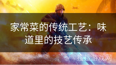 家常菜的传统工艺：味道里的技艺传承