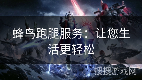 蜂鸟跑腿服务：让您生活更轻松