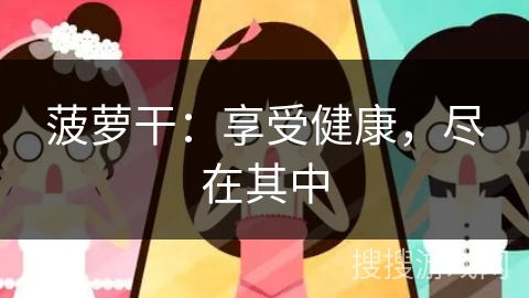 菠萝干:享受健康,尽在其中