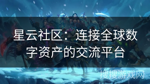 星云社区：连接全球数字资产的交流平台