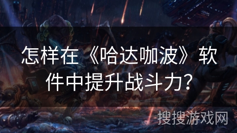 怎样在《哈达咖波》软件中提升战斗力？