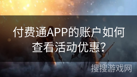 付费通APP的账户如何查看活动优惠？