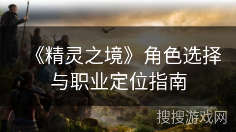 《精灵之境》角色选择与职业定位指南