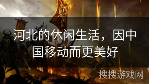 河北的休闲生活，因中国移动而更美好